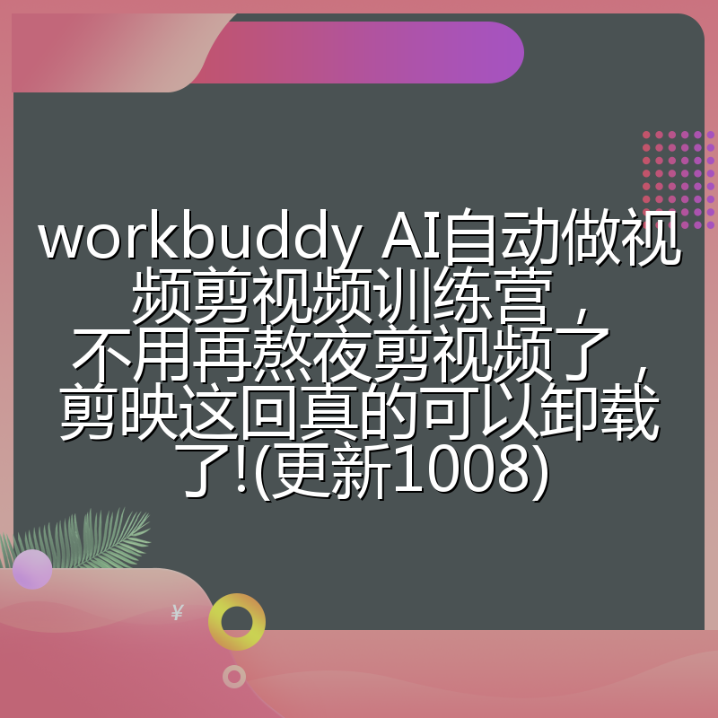 workbuddy AI自动做视频剪视频训练营,不用再熬夜剪视频了,剪映这回真的可以卸载了!(更新1008)