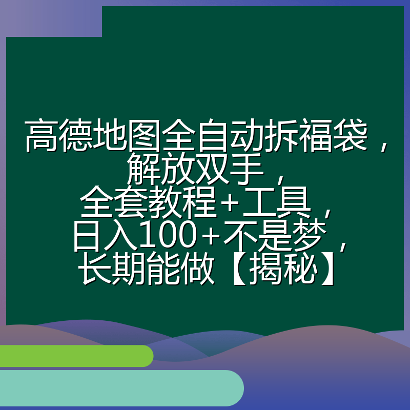 高德地图全自动拆福袋,解放双手,全套教程+工具,日入100+不是梦,长期能做【揭秘】