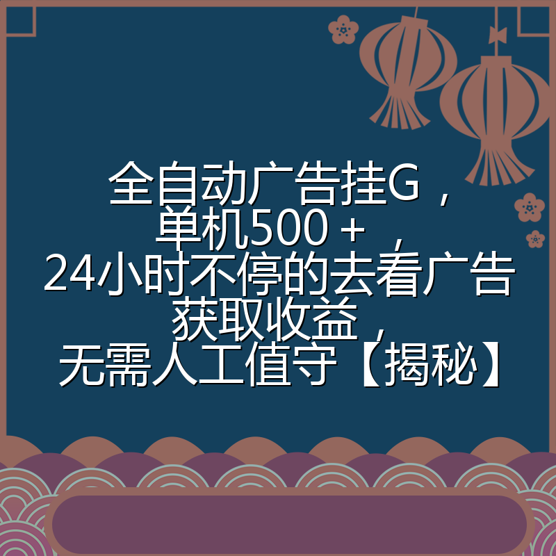 全自动广告挂G,单机500+,24小时不停的去看广告获取收益,无需人工值守【揭秘】