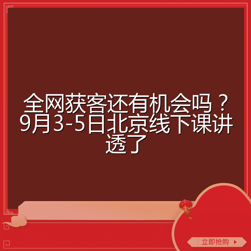 全网获客还有机会吗?9月3-5日北京线下课讲透了