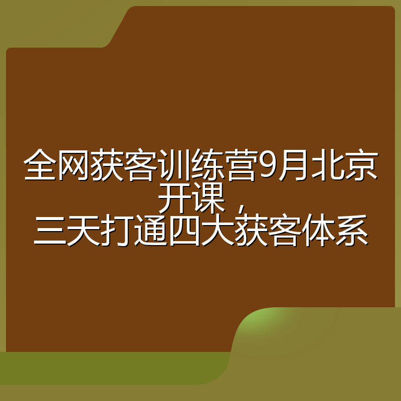 全网获客训练营9月北京开课,三天打通四大获客体系