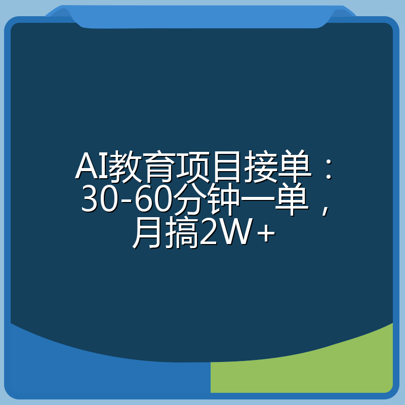 AI教育项目接单:30-60分钟一单,月搞2W+