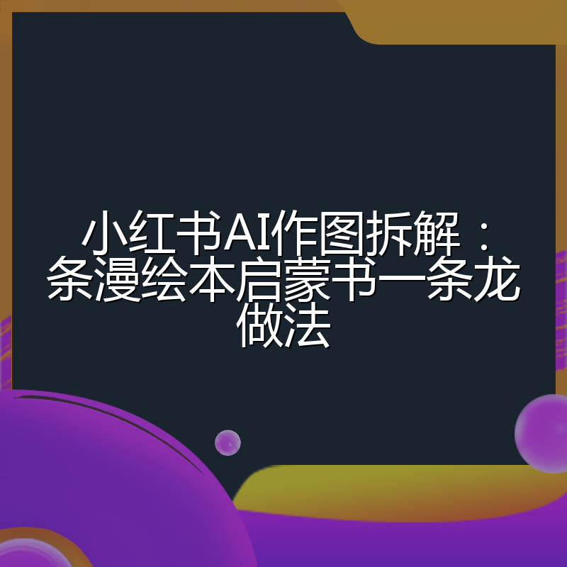 小红书AI作图拆解：条漫绘本启蒙书一条龙做法