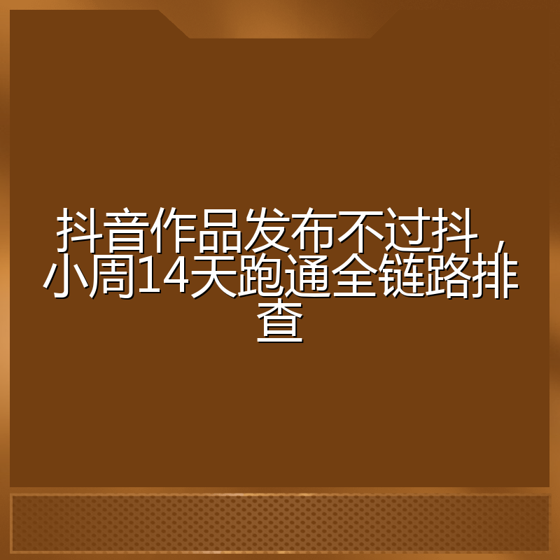 抖音作品发布不过抖，小周14天跑通全链路排查