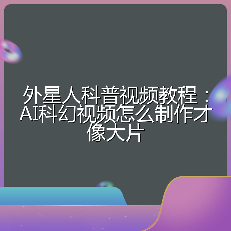 外星人科普视频教程:AI科幻视频怎么制作才像大片
