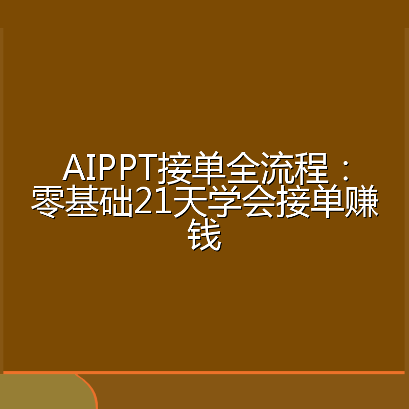 AIPPT接单全流程:零基础21天学会接单赚钱