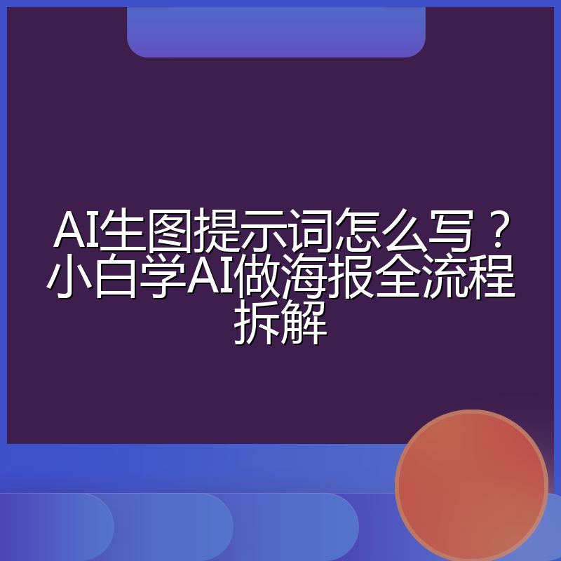 AI生图提示词怎么写?小白学AI做海报全流程拆解
