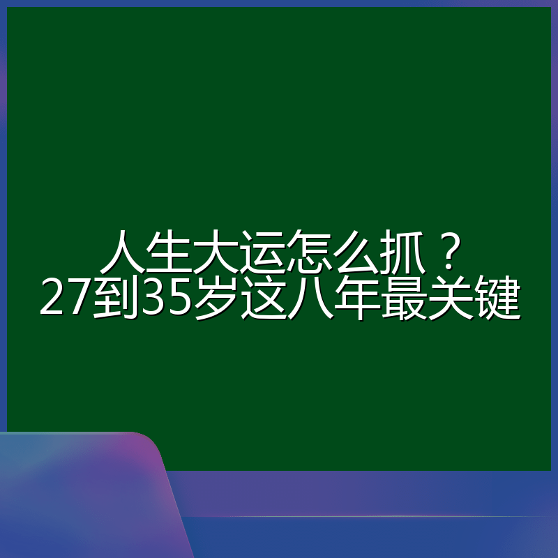 人生大运怎么抓?27到35岁这八年最关键