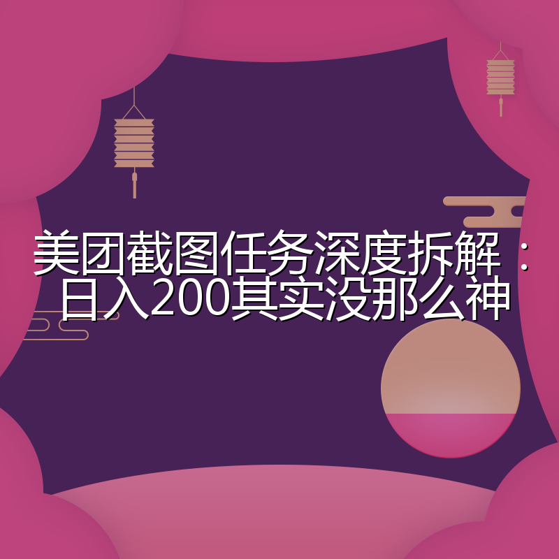 美团截图任务深度拆解：日入200其实没那么神