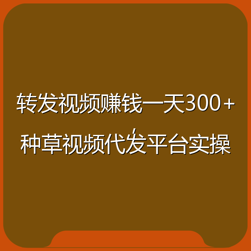 转发视频赚钱一天300+，种草视频代发平台实操