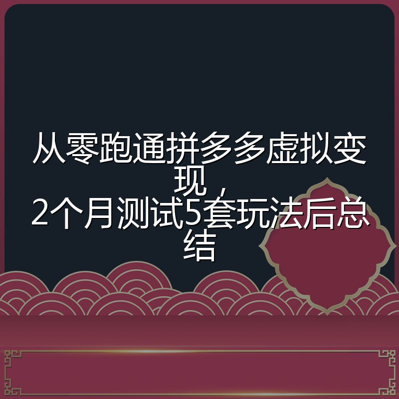 从零跑通拼多多虚拟变现,2个月测试5套玩法后总结