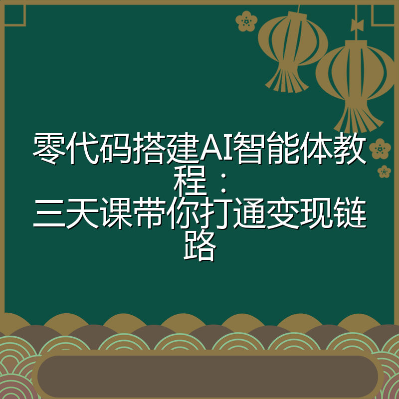 零代码搭建AI智能体教程:三天课带你打通变现链路