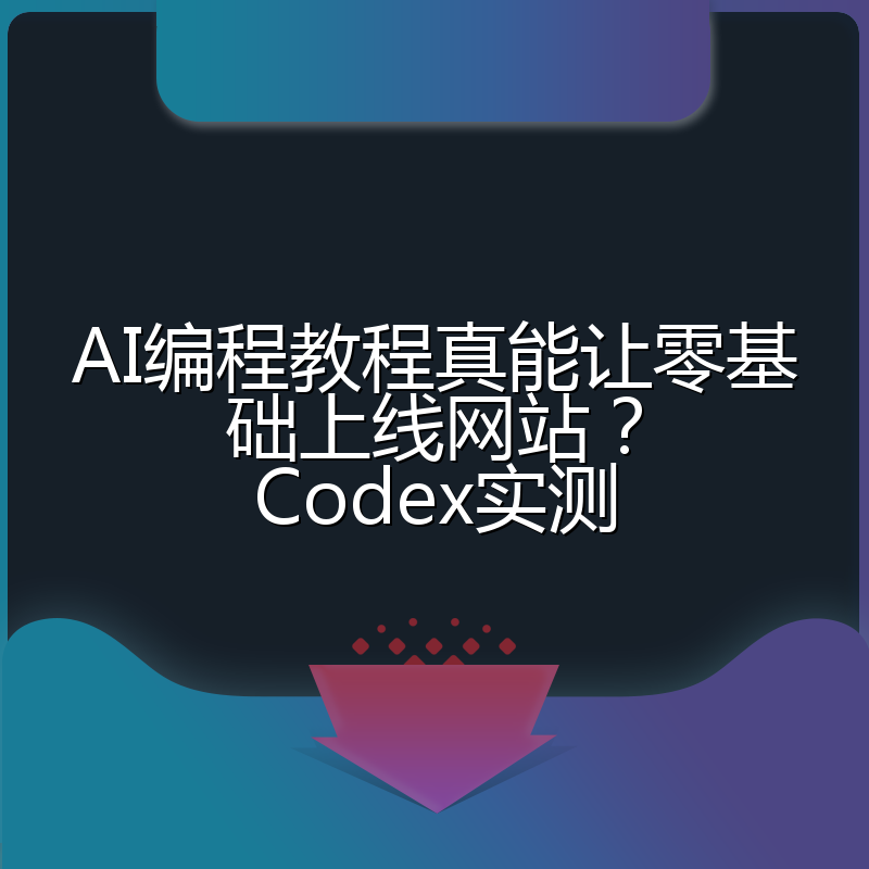AI编程教程真能让零基础上线网站?Codex实测
