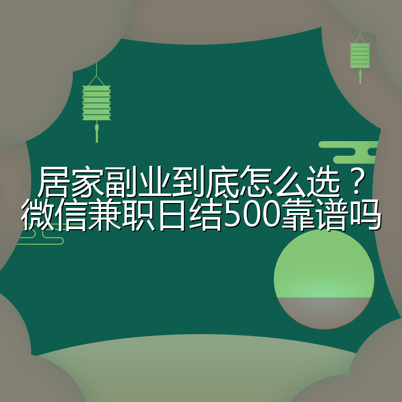 居家副业到底怎么选?微信兼职日结500靠谱吗