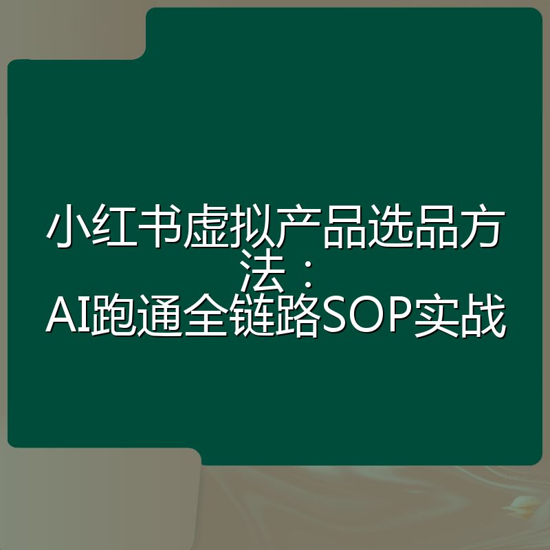 小红书虚拟产品选品方法:AI跑通全链路SOP实战