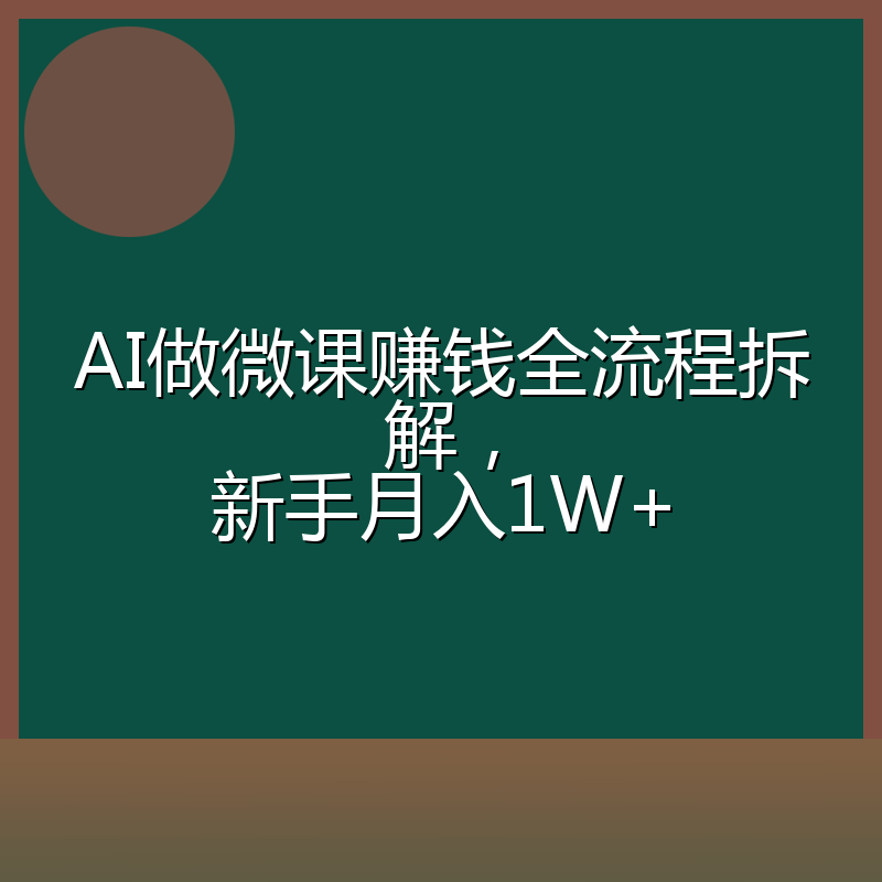 AI做微课赚钱全流程拆解，新手月入1W+