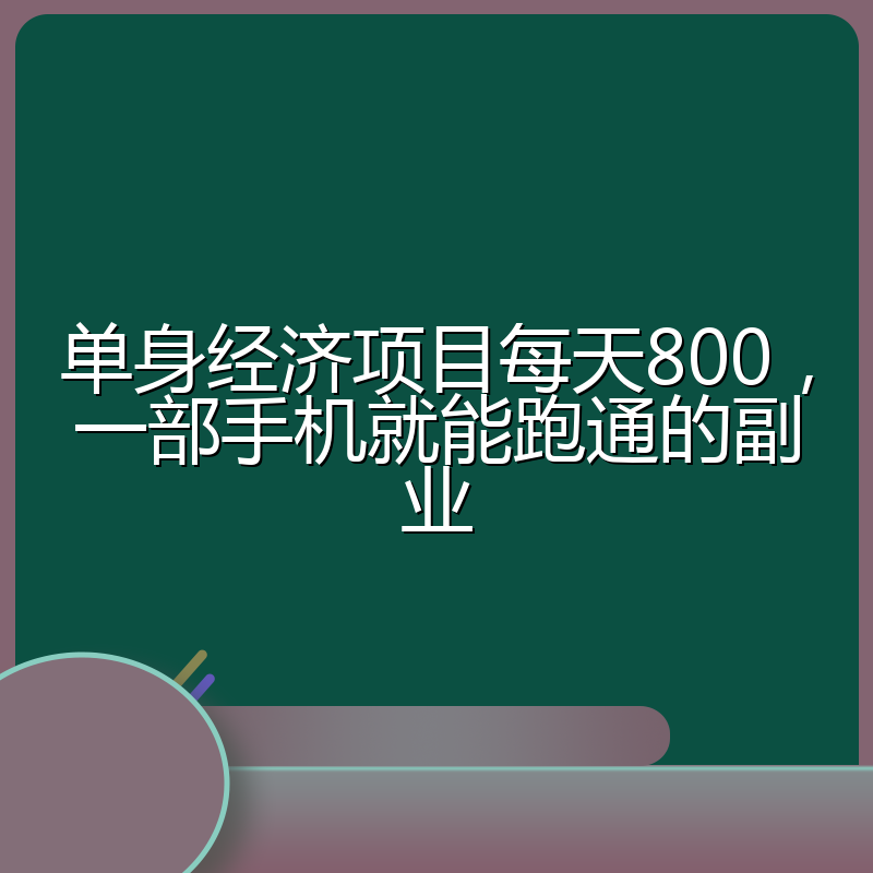 单身经济项目每天800，一部手机就能跑通的副业