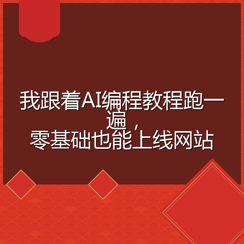 我跟着AI编程教程跑一遍,零基础也能上线网站