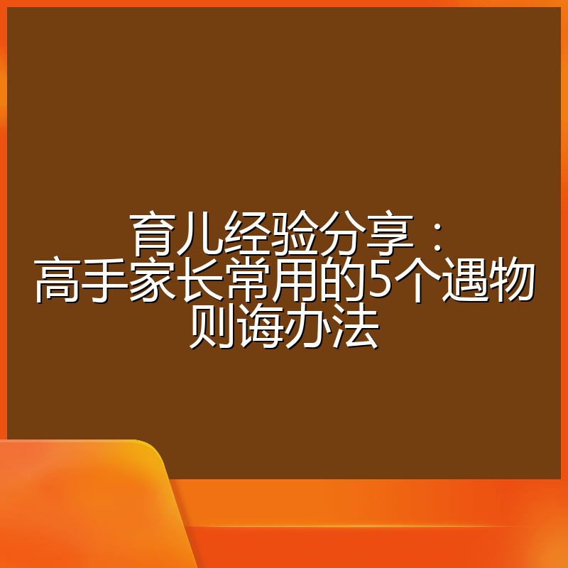 育儿经验分享:高手家长常用的5个遇物则诲办法
