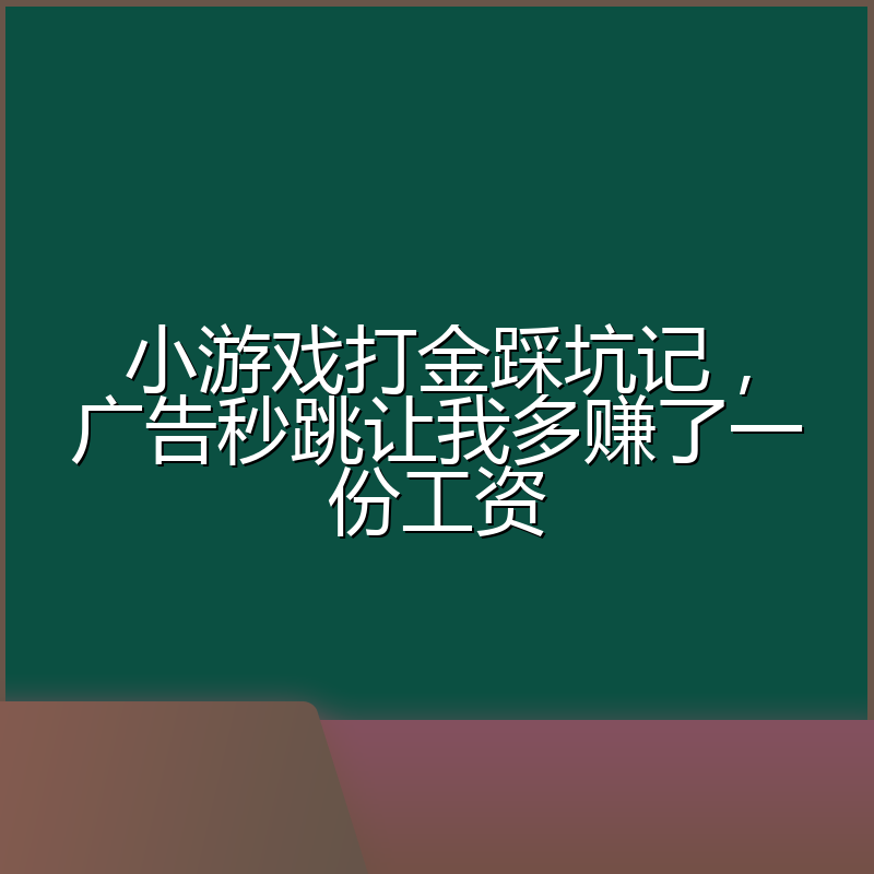 小游戏打金踩坑记,广告秒跳让我多赚了一份工资