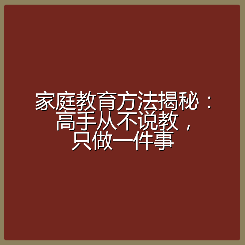 家庭教育方法揭秘:高手从不说教,只做一件事
