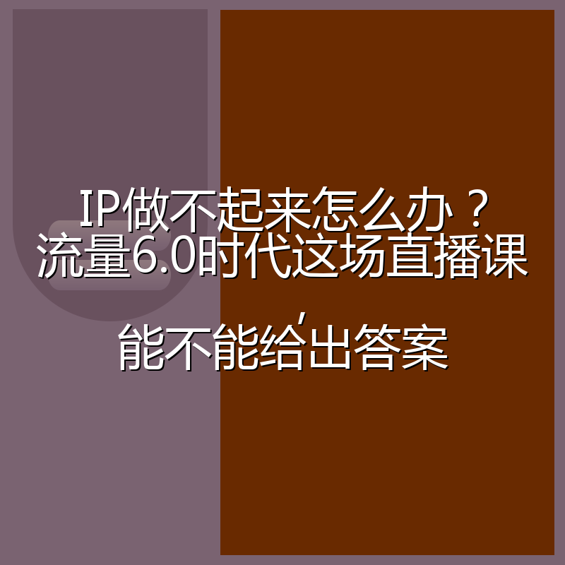 IP做不起来怎么办?流量6.0时代这场直播课,能不能给出答案