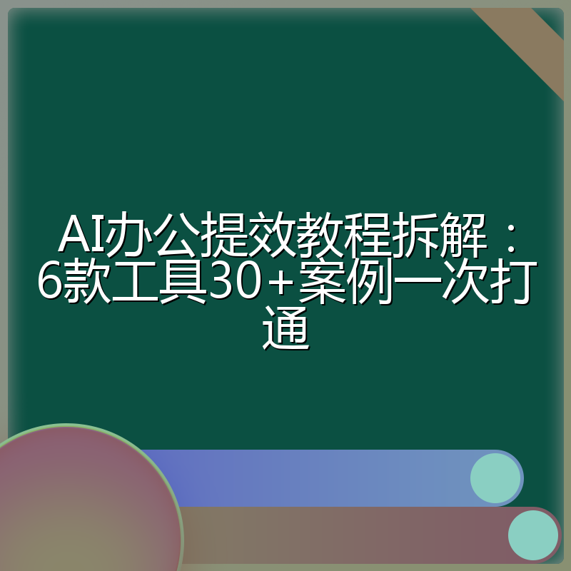 AI办公提效教程拆解:6款工具30+案例一次打通