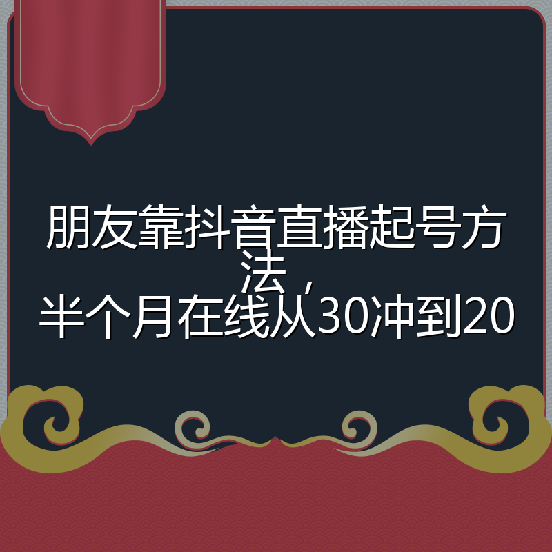 朋友靠抖音直播起号方法,半个月在线从30冲到200