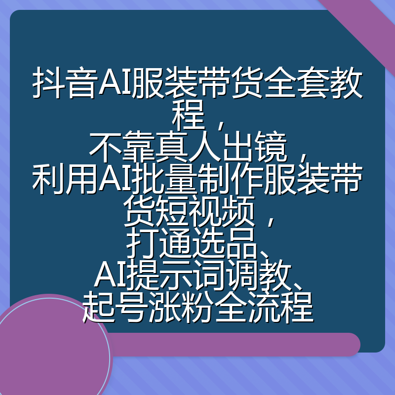 抖音AI服装带货全套教程,不靠真人出镜,利用AI批量制作服装带货短视频,打通选品、AI提示词调教、起号涨粉全流程
