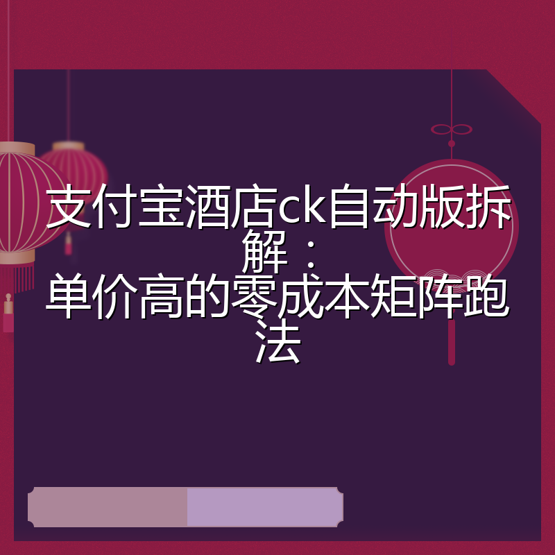 支付宝酒店ck自动版拆解:单价高的零成本矩阵跑法