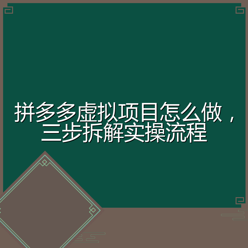 拼多多虚拟项目怎么做,三步拆解实操流程