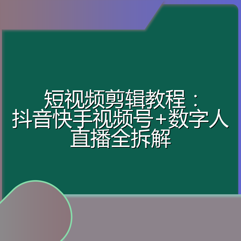 短视频剪辑教程:抖音快手视频号+数字人直播全拆解