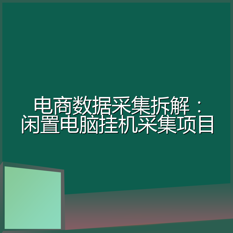 电商数据采集拆解:闲置电脑挂机采集项目