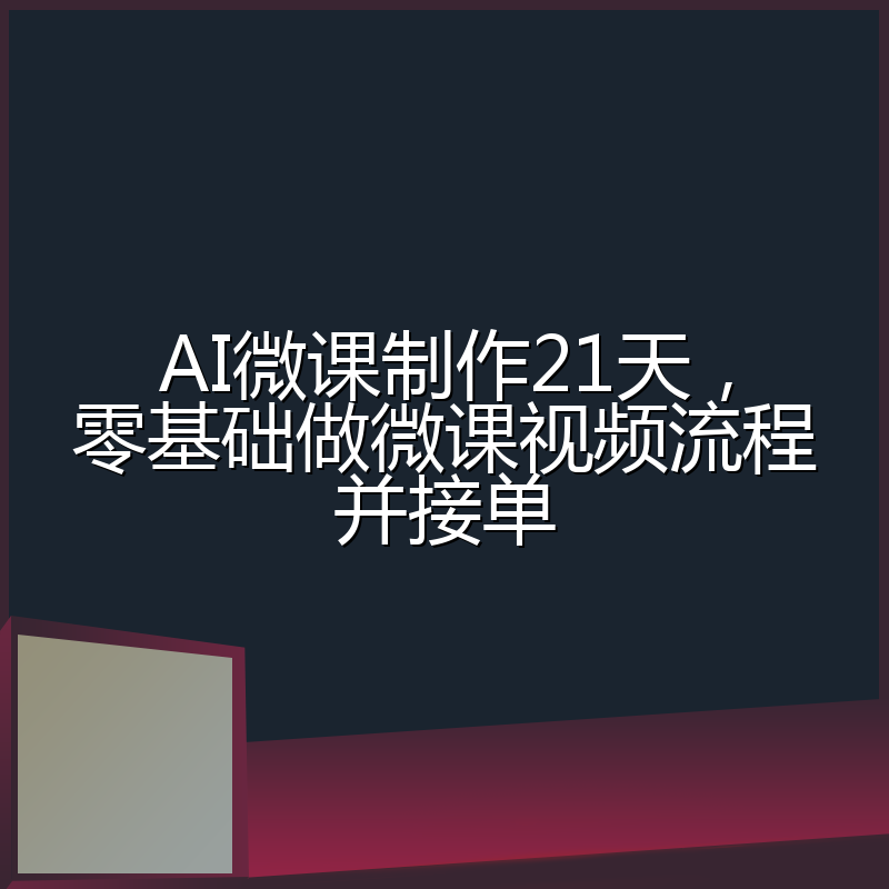 AI微课制作21天,零基础做微课视频流程并接单