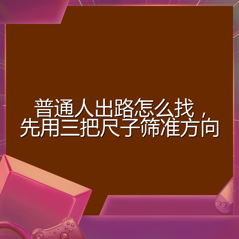 普通人出路怎么找，先用三把尺子筛准方向