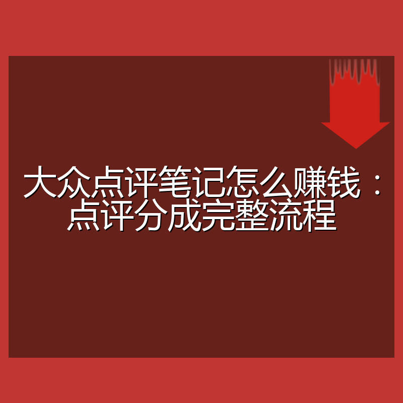 大众点评笔记怎么赚钱:点评分成完整流程