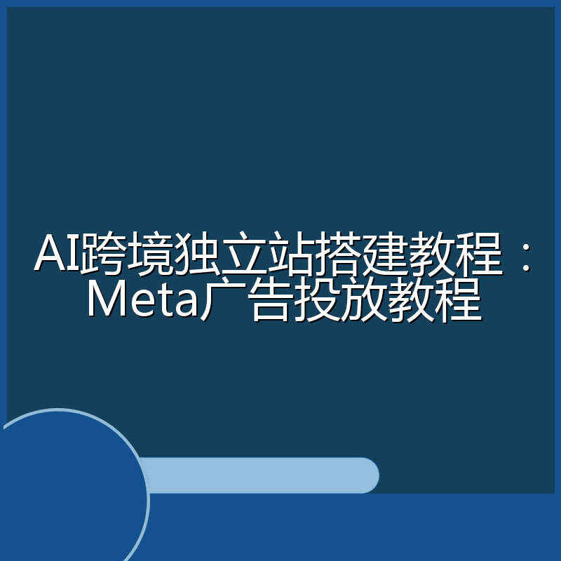 AI跨境独立站搭建教程:Meta广告投放教程