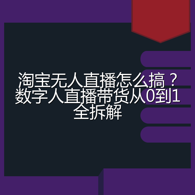 淘宝无人直播怎么搞?数字人直播带货从0到1全拆解