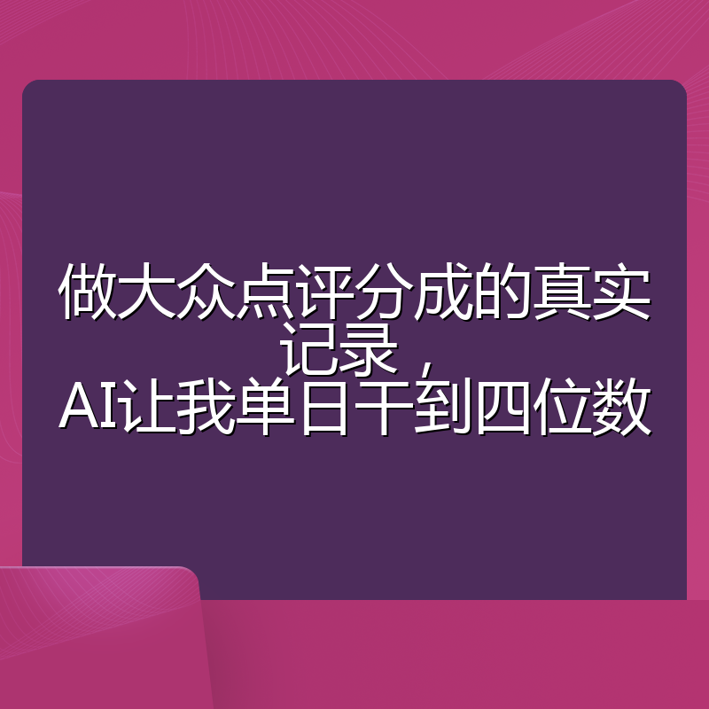 做大众点评分成的真实记录，AI让我单日干到四位数