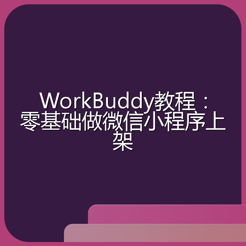 WorkBuddy教程:零基础做微信小程序上架