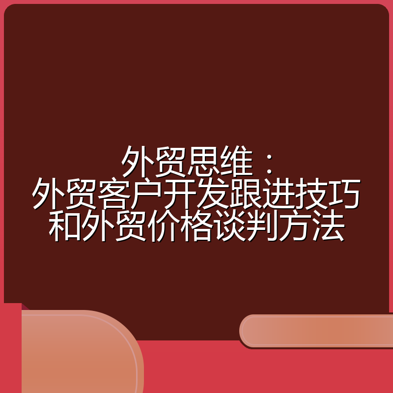 外贸思维:外贸客户开发跟进技巧和外贸价格谈判方法