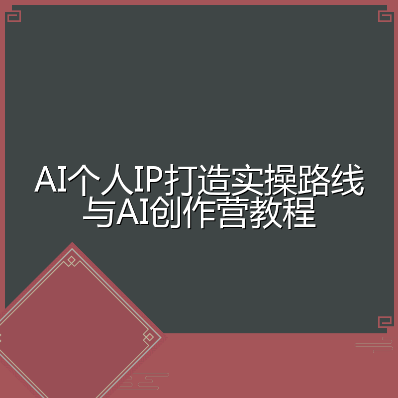 AI个人IP打造实操路线与AI创作营教程