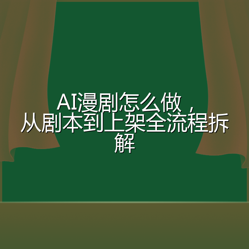 AI漫剧怎么做,从剧本到上架全流程拆解