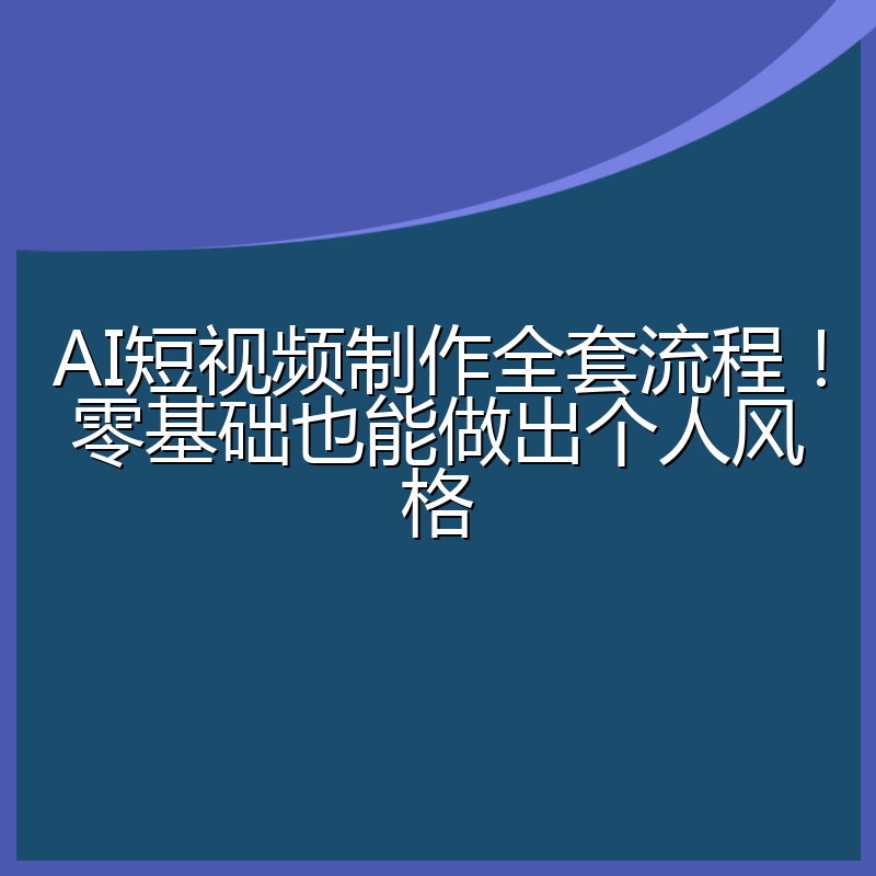 AI短视频制作全套流程!零基础也能做出个人风格
