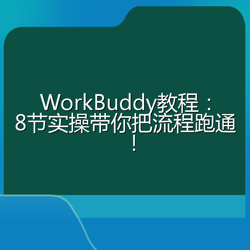 WorkBuddy教程:8节实操带你把流程跑通!