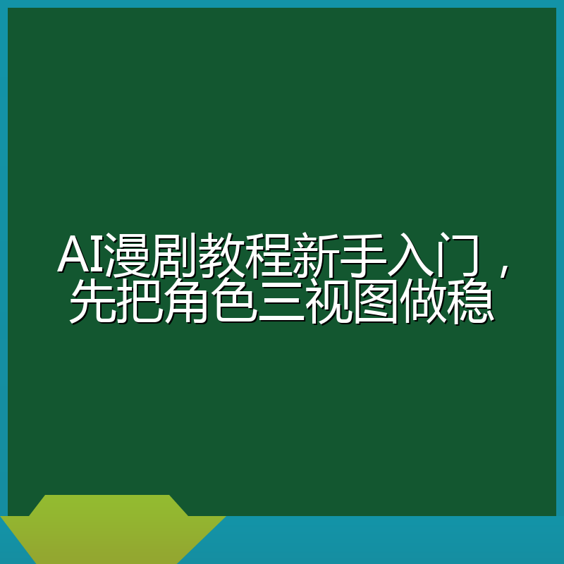 AI漫剧教程新手入门，先把角色三视图做稳