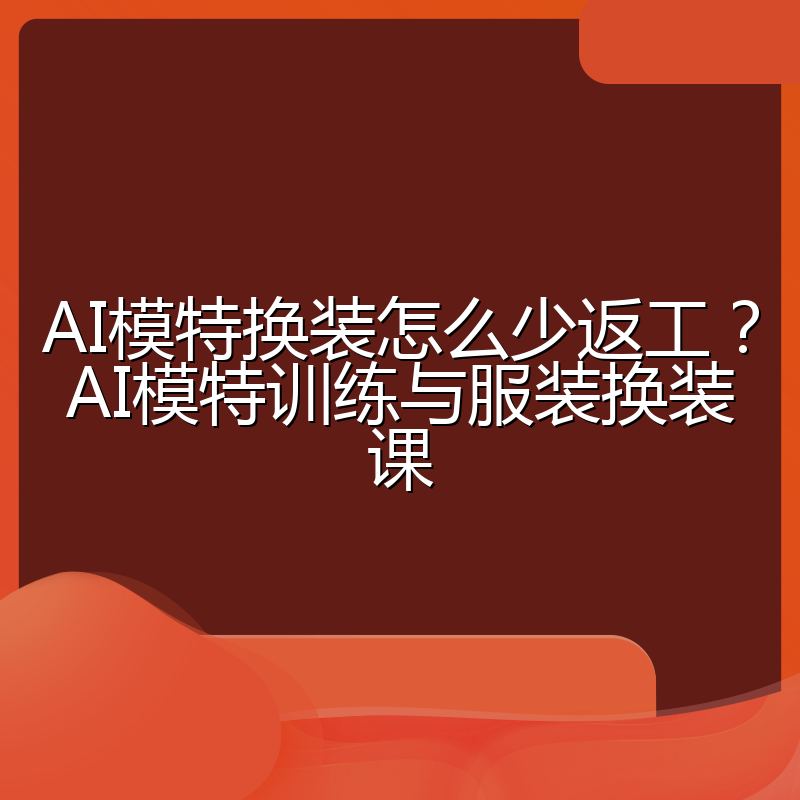 AI模特换装怎么少返工?AI模特训练与服装换装课