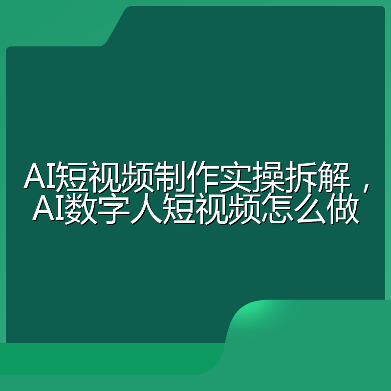 AI短视频制作实操拆解,AI数字人短视频怎么做