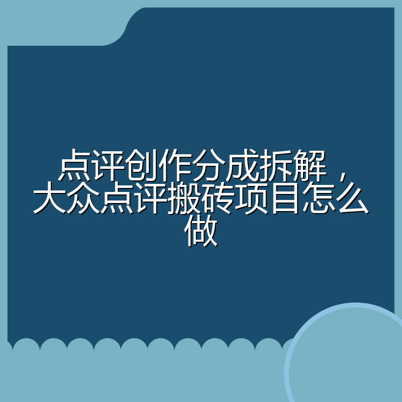 点评创作分成拆解，大众点评搬砖项目怎么做