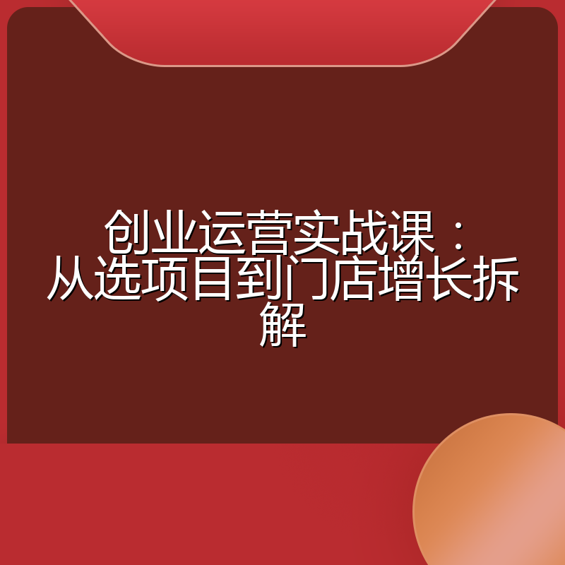 创业运营实战课：从选项目到门店增长拆解